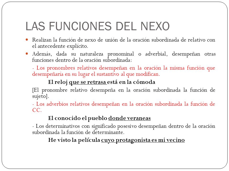 LAS FUNCIONES DEL NEXO Realizan la función de nexo de unión de la oración subordinada de relativo con el antecedente explícito.