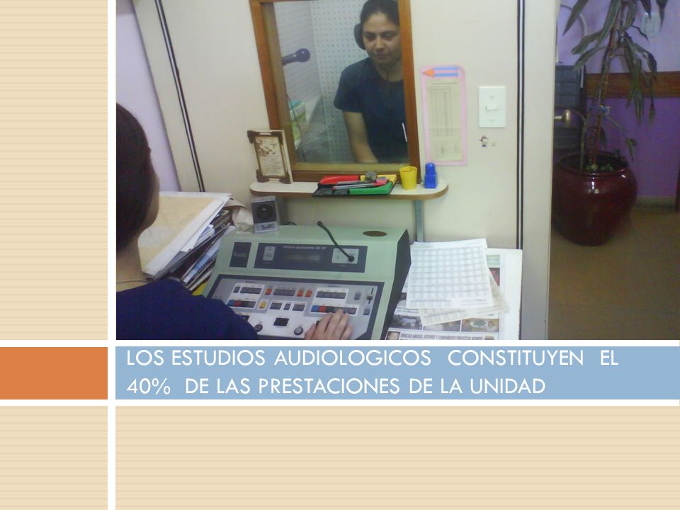 LOS ESTUDIOS AUDIOLOGICOS CONSTITUYEN EL 40% DE LAS PRESTACIONES DE LA UNIDAD