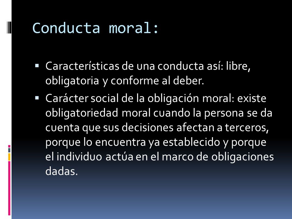 Conducta moral: Características de una conducta así: libre, obligatoria y conforme al deber.