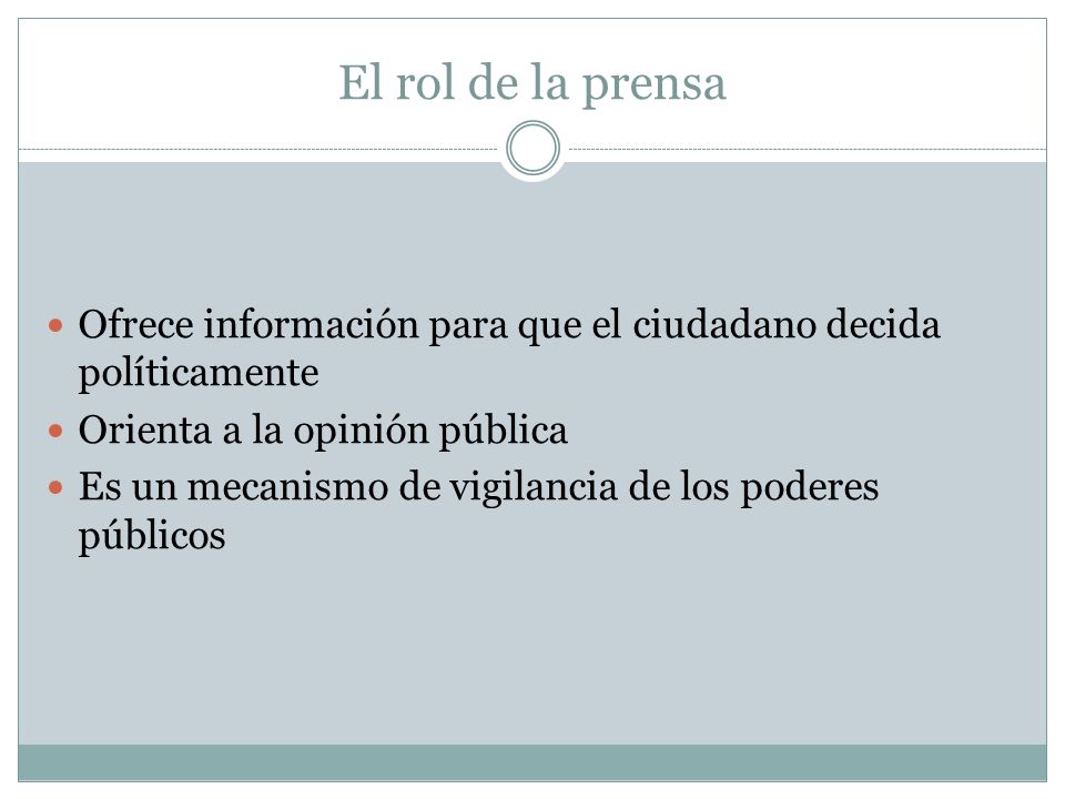 El rol de la prensa Ofrece información para que el ciudadano decida políticamente. Orienta a la opinión pública.