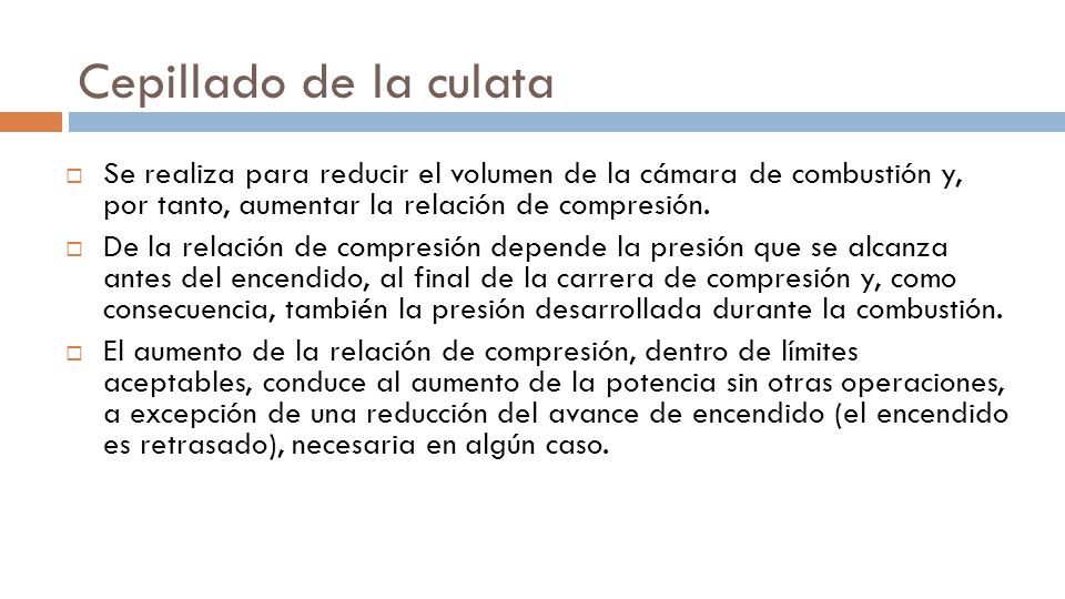 Cepillado de la culata Se realiza para reducir el volumen de la cámara de combustión y, por tanto, aumentar la relación de compresión.