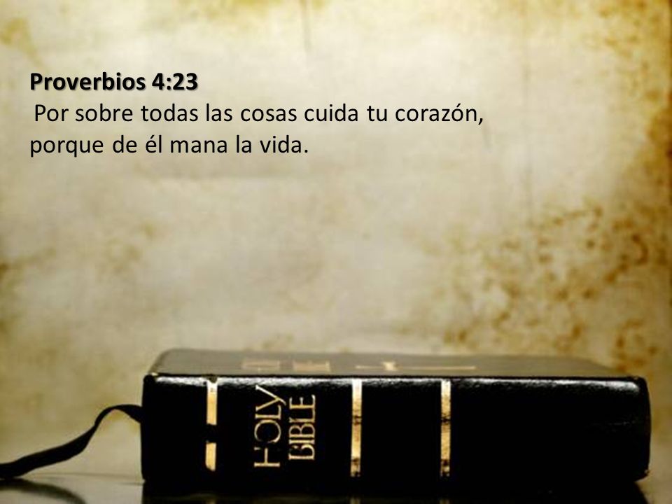 Proverbios 4:23 Por sobre todas las cosas cuida tu corazón, porque de él mana la vida.