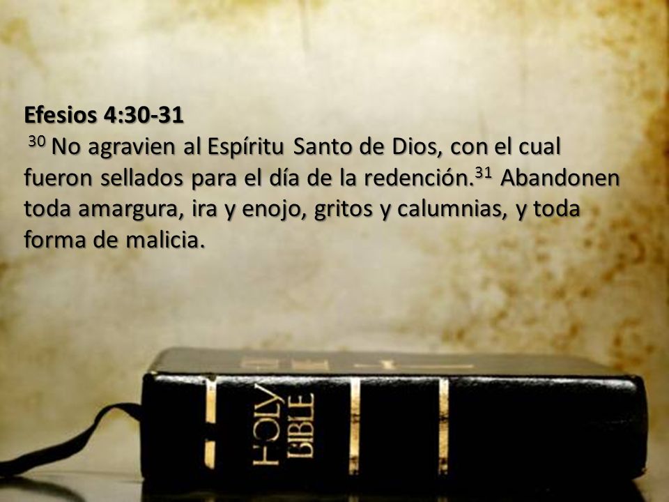 Efesios 4: No agravien al Espíritu Santo de Dios, con el cual fueron sellados para el día de la redención.31 Abandonen toda amargura, ira y enojo, gritos y calumnias, y toda forma de malicia.