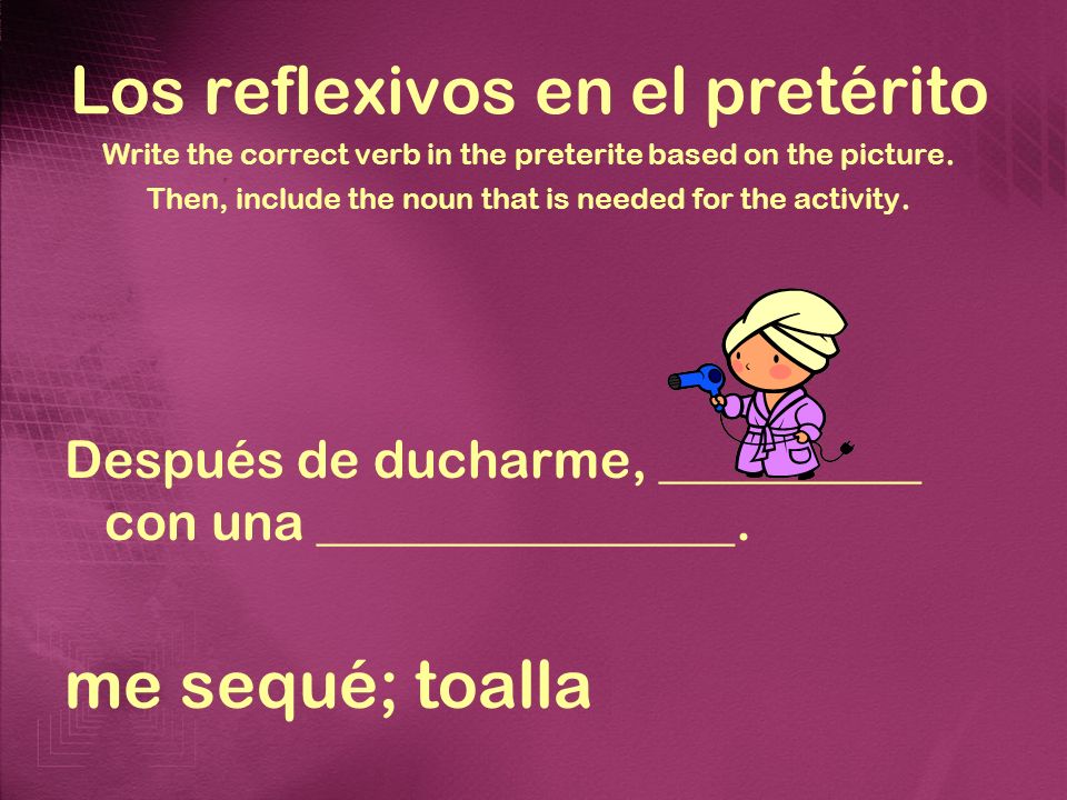 Los reflexivos en el pretérito Write the correct verb in the preterite based on the picture. Then, include the noun that is needed for the activity.