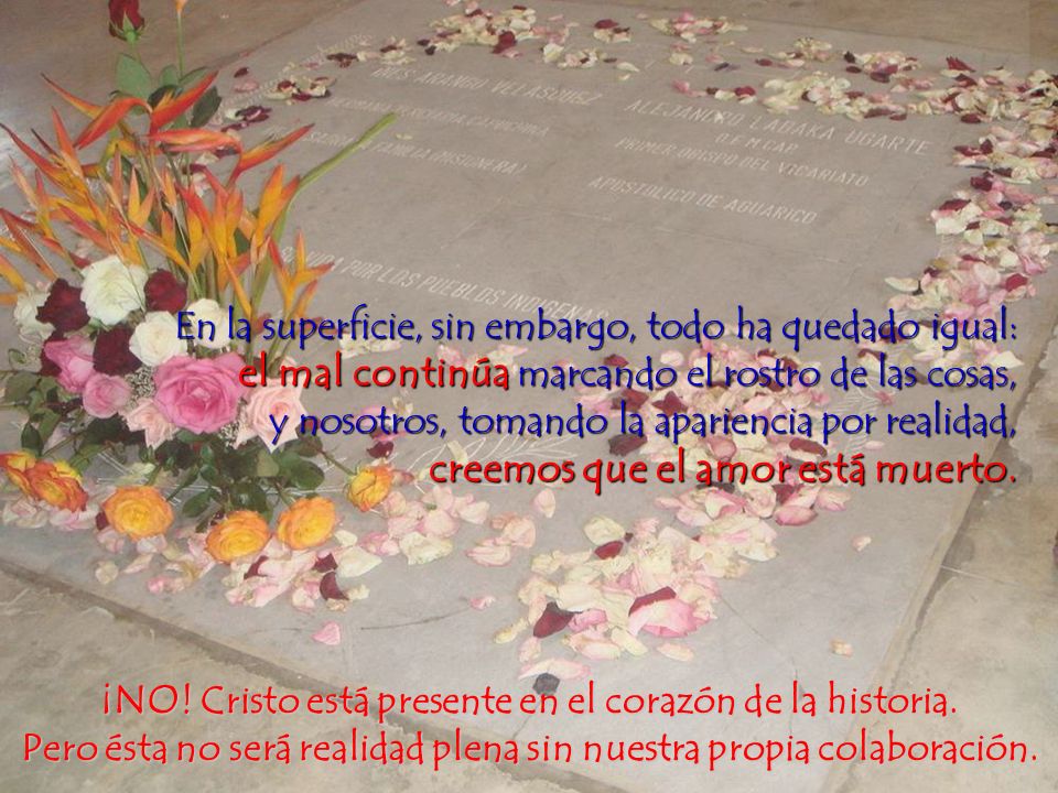 En la superficie, sin embargo, todo ha quedado igual: el mal continúa marcando el rostro de las cosas, y nosotros, tomando la apariencia por realidad, creemos que el amor está muerto.