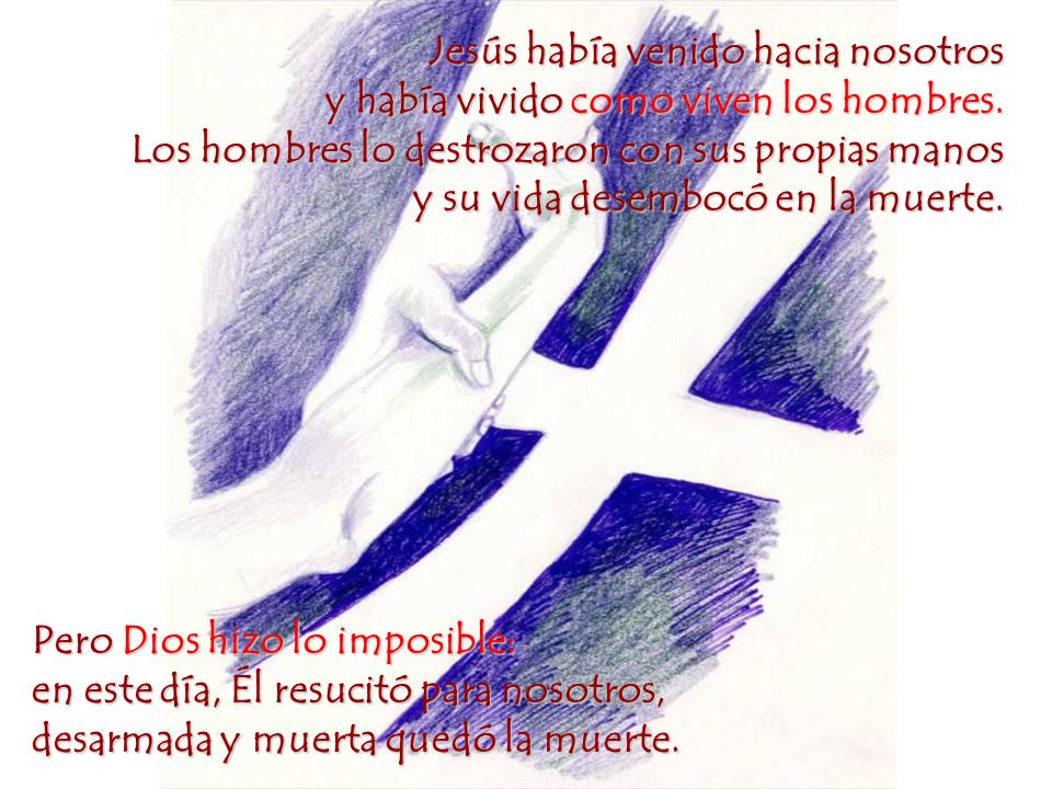 Jesús había venido hacia nosotros y había vivido como viven los hombres. Los hombres lo destrozaron con sus propias manos y su vida desembocó en la muerte.