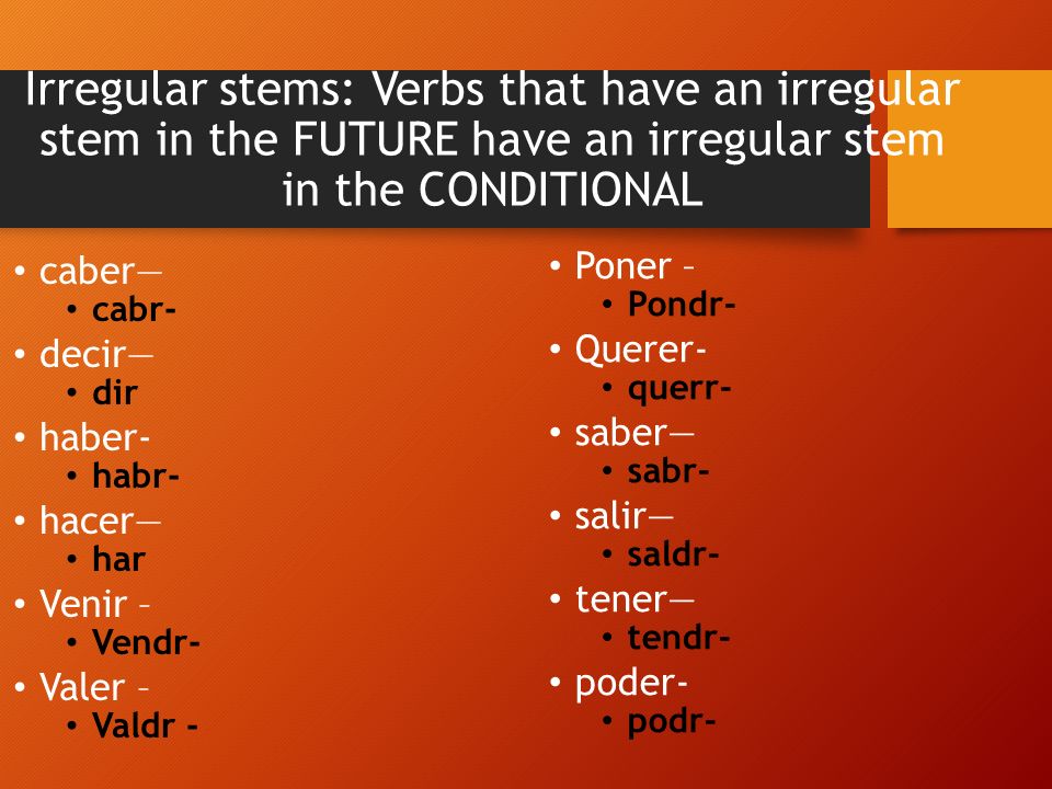 Irregular stems: Verbs that have an irregular stem in the FUTURE have an irregular stem in the CONDITIONAL