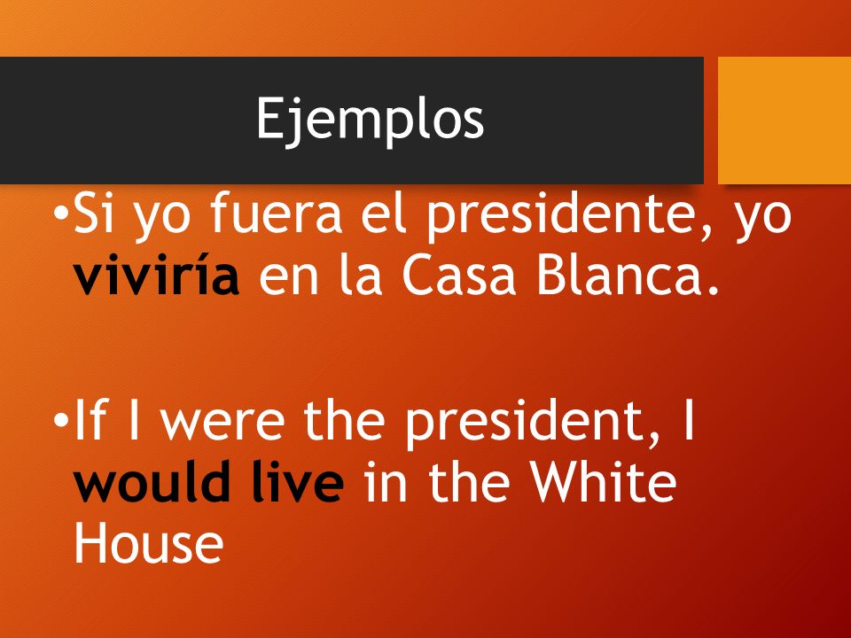 Ejemplos Si yo fuera el presidente, yo viviría en la Casa Blanca.