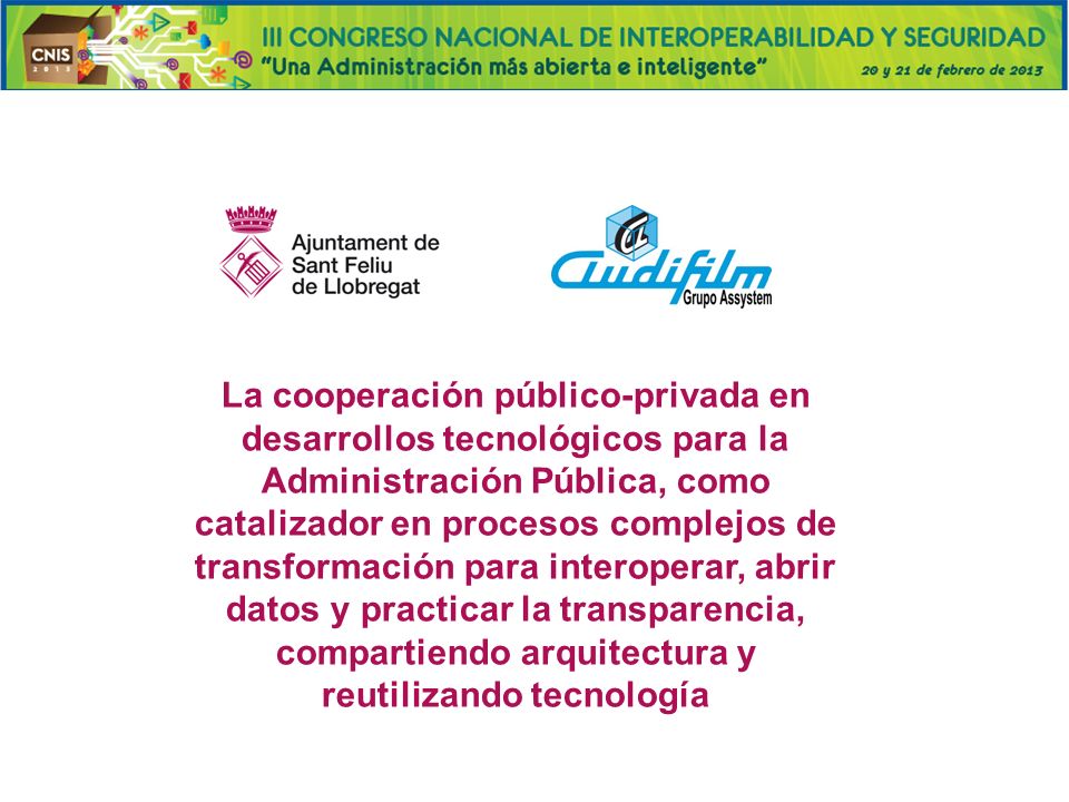 La cooperación público-privada en desarrollos tecnológicos para la Administración Pública, como catalizador en procesos complejos de transformación para interoperar, abrir datos y practicar la transparencia, compartiendo arquitectura y reutilizando tecnología