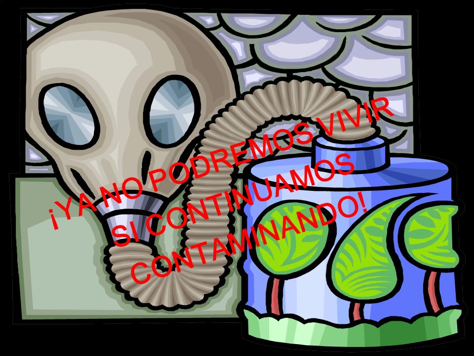 ¡YA NO PODREMOS VIVIR SI CONTINUAMOS CONTAMINANDO!