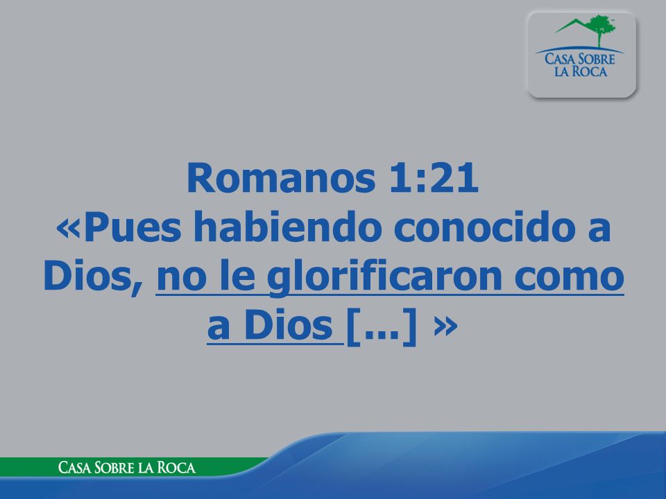Romanos 1:21 «Pues habiendo conocido a Dios, no le glorificaron como a Dios [...] »