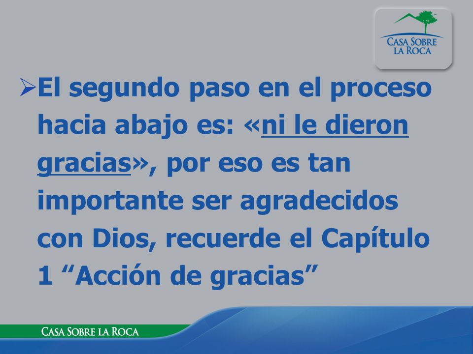 El segundo paso en el proceso hacia abajo es: «ni le dieron gracias», por eso es tan importante ser agradecidos con Dios, recuerde el Capítulo 1 Acción de gracias