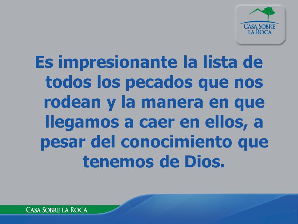 Es impresionante la lista de todos los pecados que nos rodean y la manera en que llegamos a caer en ellos, a pesar del conocimiento que tenemos de Dios.