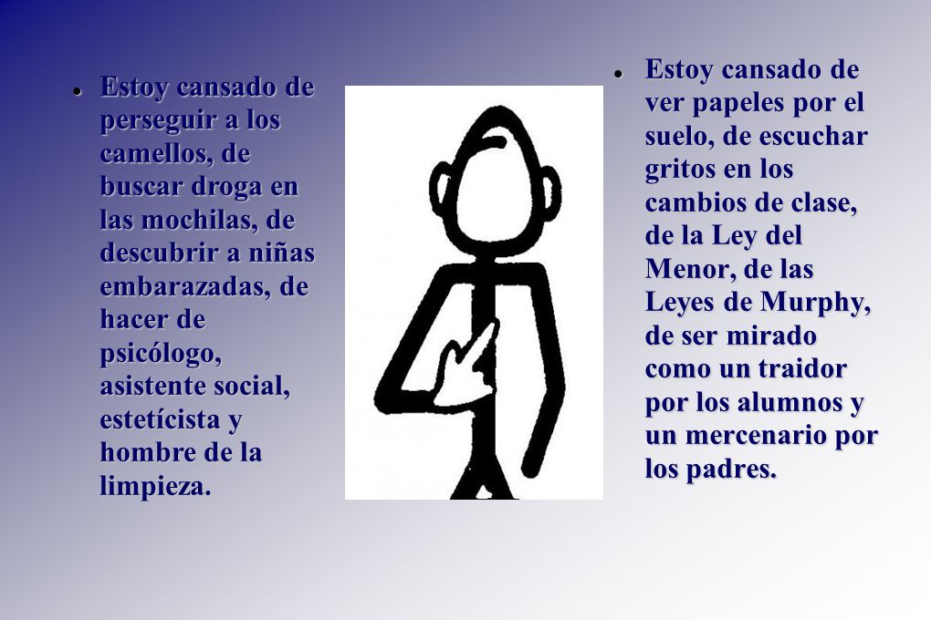 Estoy cansado de ver papeles por el suelo, de escuchar gritos en los cambios de clase, de la Ley del Menor, de las Leyes de Murphy, de ser mirado como un traidor por los alumnos y un mercenario por los padres.