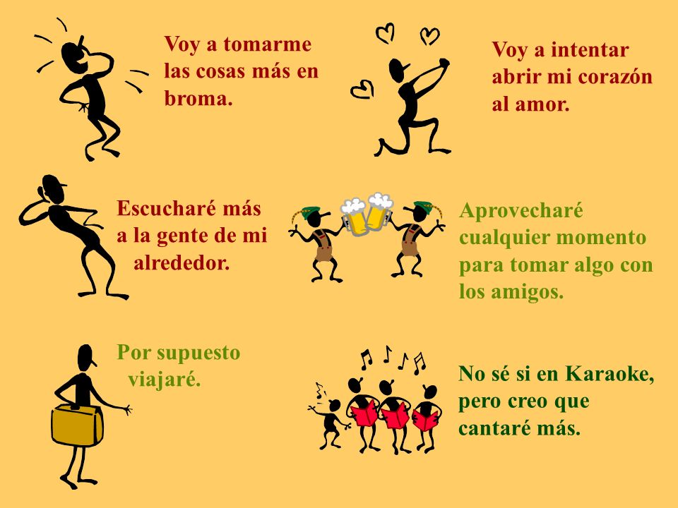 Voy a tomarme las cosas más en. broma. Voy a intentar. abrir mi corazón. al amor. Escucharé más.