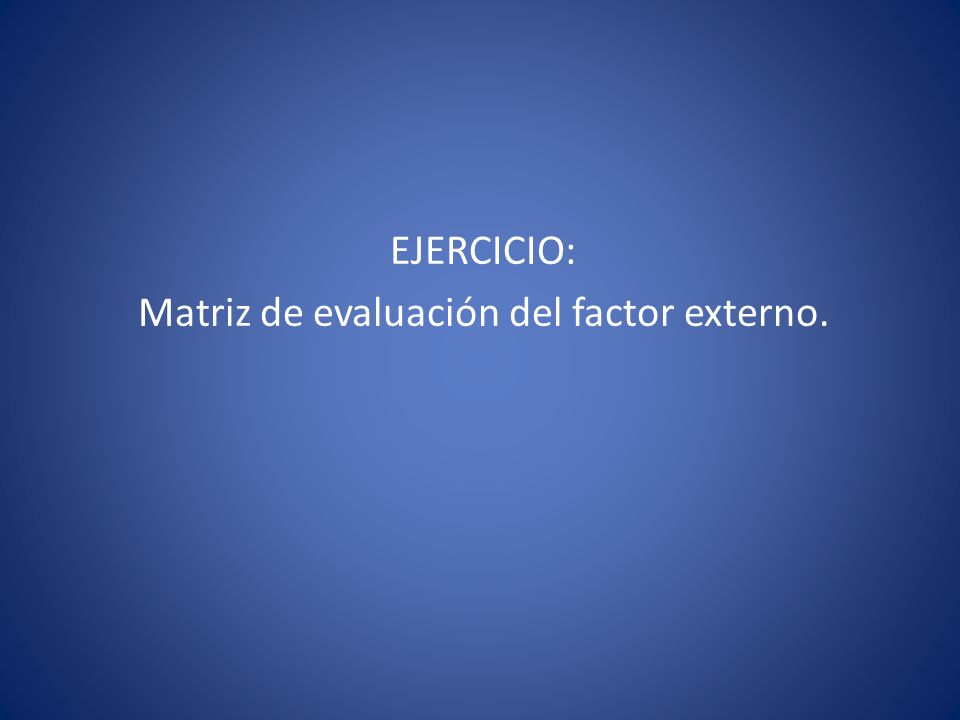EJERCICIO: Matriz de evaluación del factor externo.