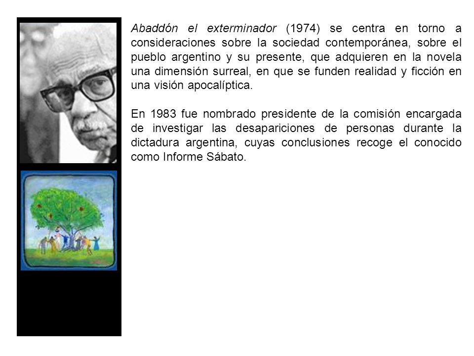Abaddón el exterminador (1974) se centra en torno a consideraciones sobre la sociedad contemporánea, sobre el pueblo argentino y su presente, que adquieren en la novela una dimensión surreal, en que se funden realidad y ficción en una visión apocalíptica.