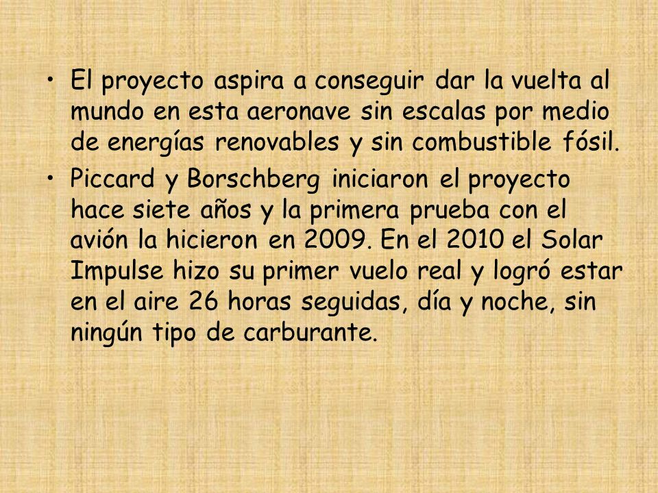 El proyecto aspira a conseguir dar la vuelta al mundo en esta aeronave sin escalas por medio de energías renovables y sin combustible fósil.