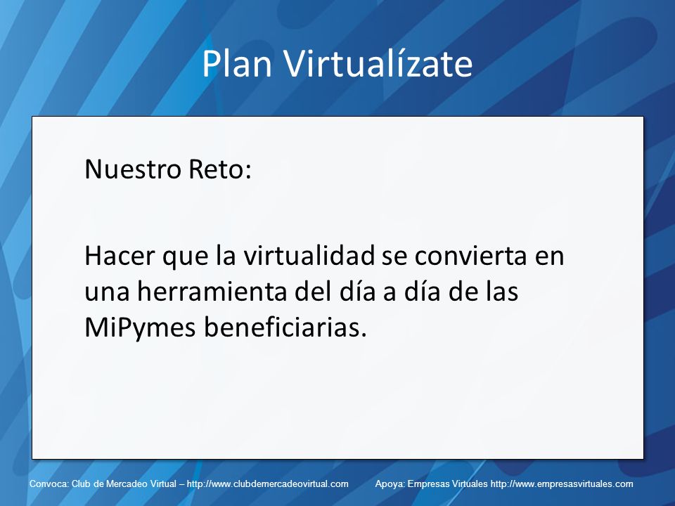 Plan Virtualízate Nuestro Reto: Hacer que la virtualidad se convierta en una herramienta del día a día de las MiPymes beneficiarias.