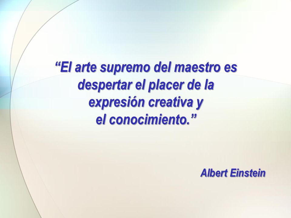 El arte supremo del maestro es despertar el placer de la expresión creativa y el conocimiento. Albert Einstein