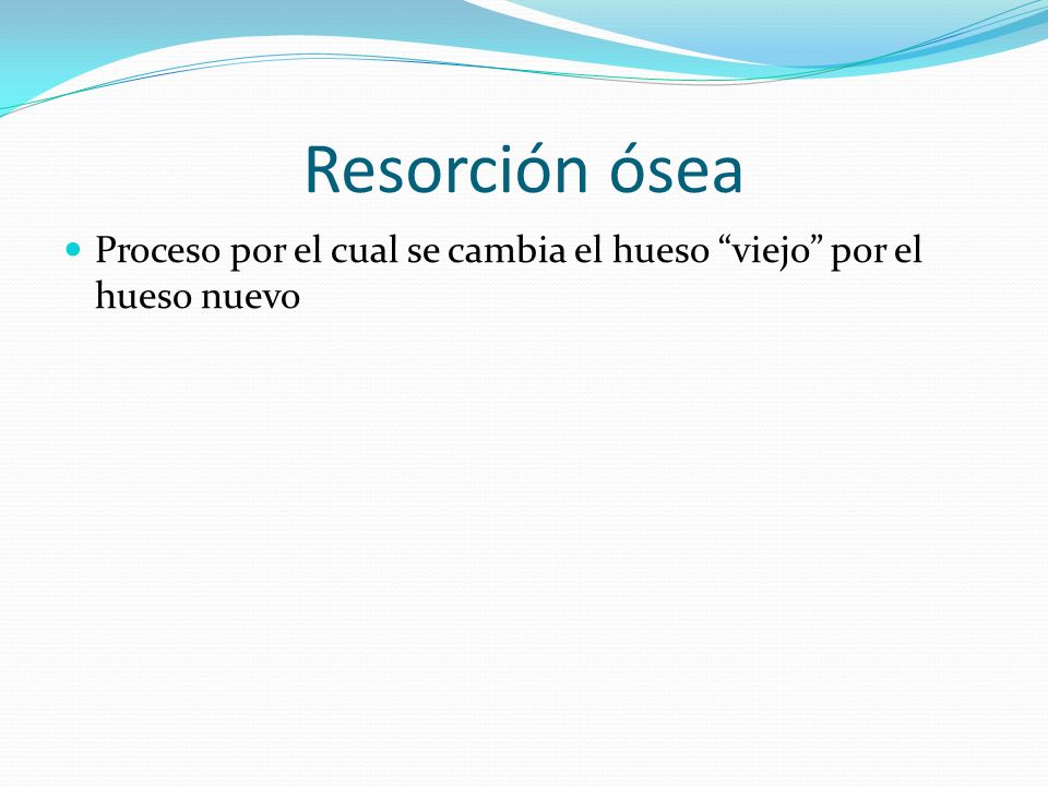 Resorción ósea Proceso por el cual se cambia el hueso viejo por el hueso nuevo
