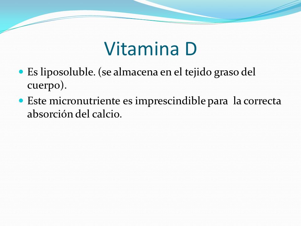 Vitamina D Es liposoluble. (se almacena en el tejido graso del cuerpo).