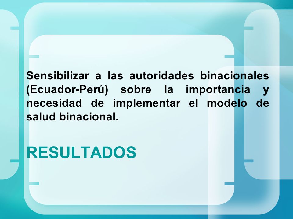 Sensibilizar a las autoridades binacionales (Ecuador-Perú) sobre la importancia y necesidad de implementar el modelo de salud binacional.