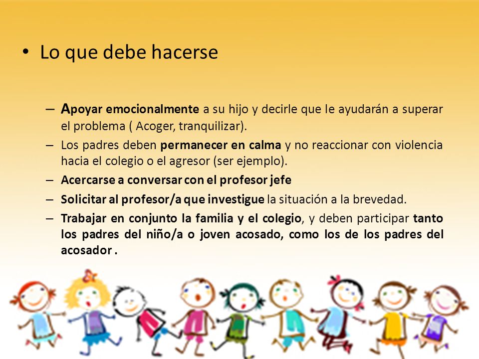 Lo que debe hacerse Apoyar emocionalmente a su hijo y decirle que le ayudarán a superar el problema ( Acoger, tranquilizar).