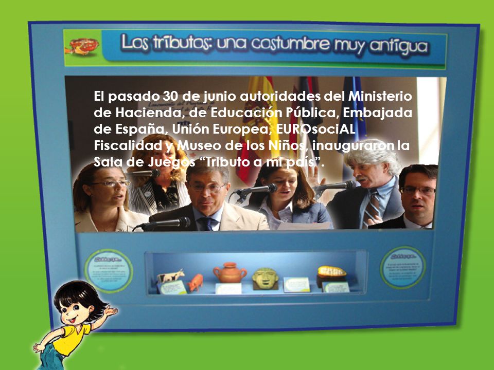 El pasado 30 de junio autoridades del Ministerio de Hacienda, de Educación Pública, Embajada de España, Unión Europea, EUROsociAL Fiscalidad y Museo de los Niños, inauguraron la Sala de Juegos Tributo a mi país .