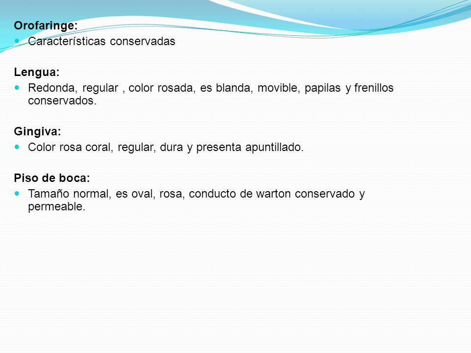 Orofaringe: Características conservadas. Lengua: Redonda, regular , color rosada, es blanda, movible, papilas y frenillos conservados.