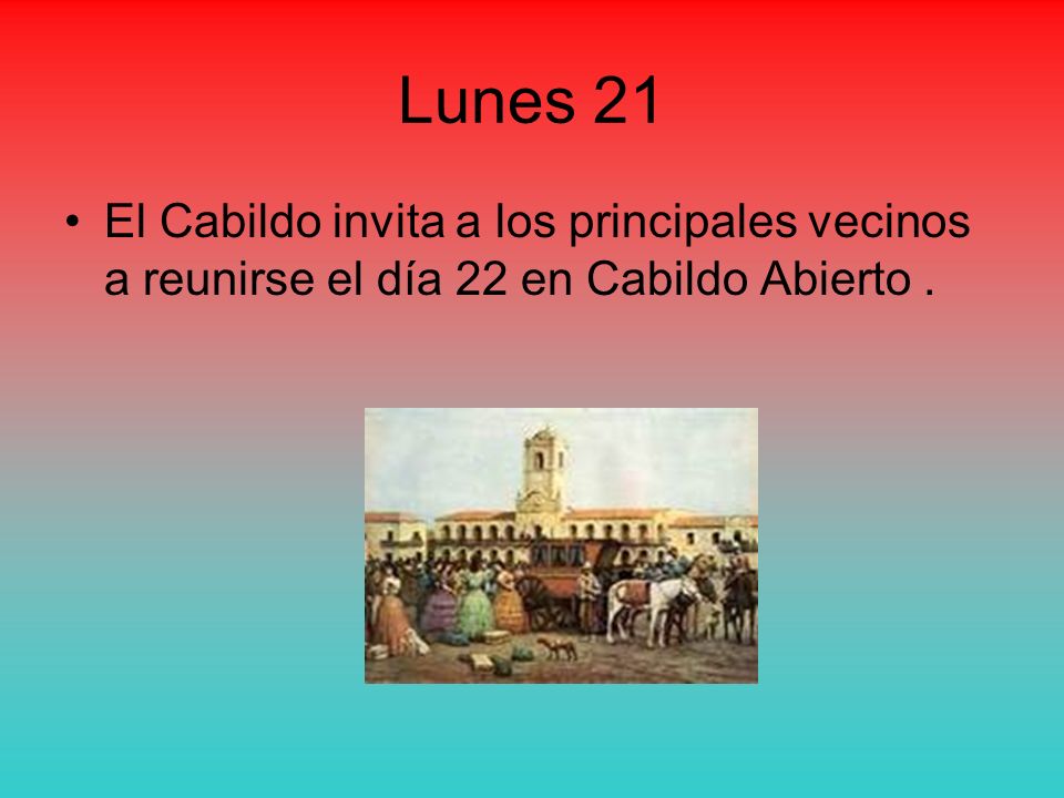 Lunes 21 El Cabildo invita a los principales vecinos a reunirse el día 22 en Cabildo Abierto .