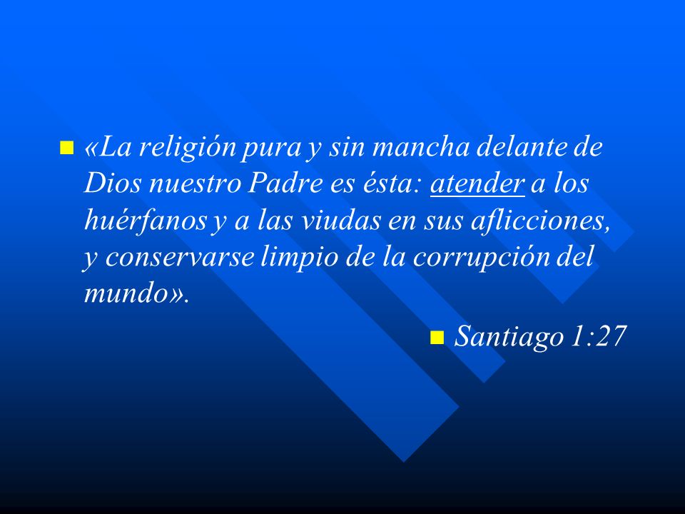 «La religión pura y sin mancha delante de Dios nuestro Padre es ésta: atender a los huérfanos y a las viudas en sus aflicciones, y conservarse limpio de la corrupción del mundo».