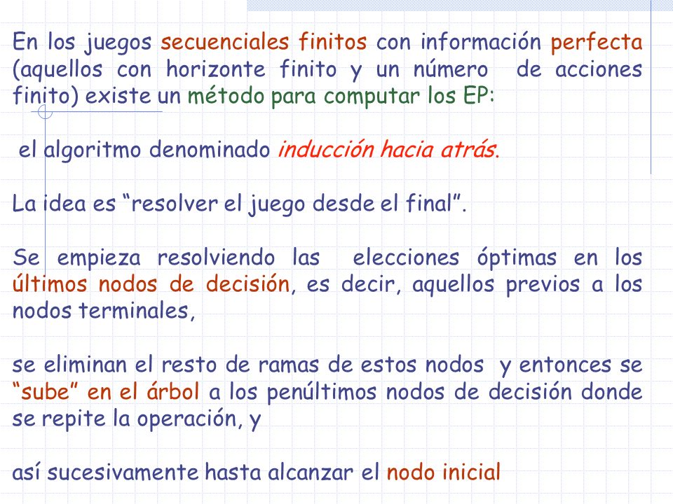 En los juegos secuenciales finitos con información perfecta (aquellos con horizonte finito y un número de acciones finito) existe un método para computar los EP: