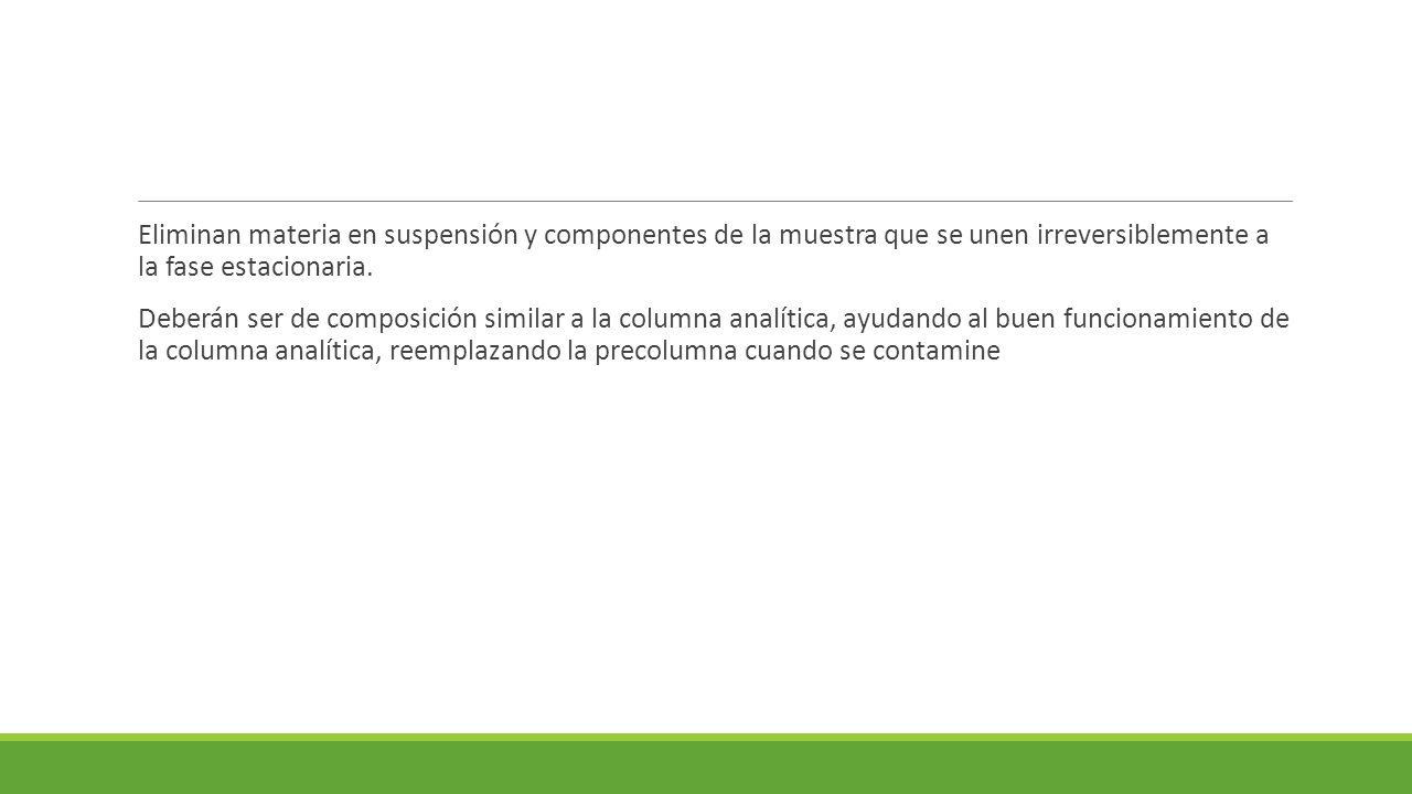 Eliminan materia en suspensión y componentes de la muestra que se unen irreversiblemente a la fase estacionaria.