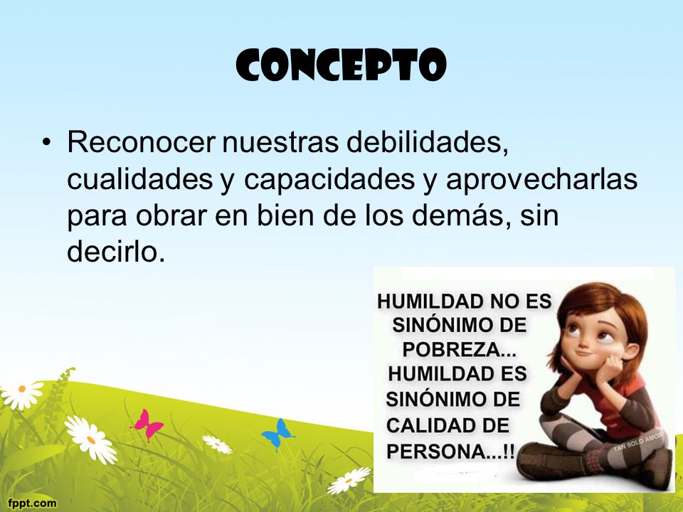 Concepto Reconocer nuestras debilidades, cualidades y capacidades y aprovecharlas para obrar en bien de los demás, sin decirlo.