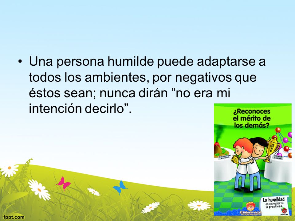 Una persona humilde puede adaptarse a todos los ambientes, por negativos que éstos sean; nunca dirán no era mi intención decirlo .