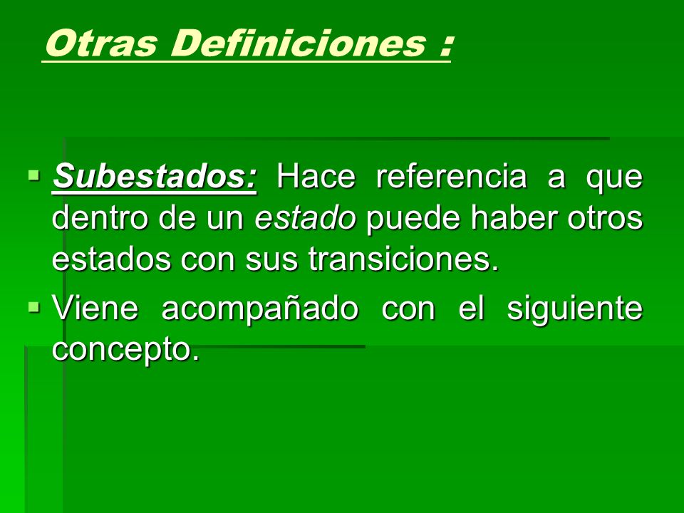 Otras Definiciones : Subestados: Hace referencia a que dentro de un estado puede haber otros estados con sus transiciones.
