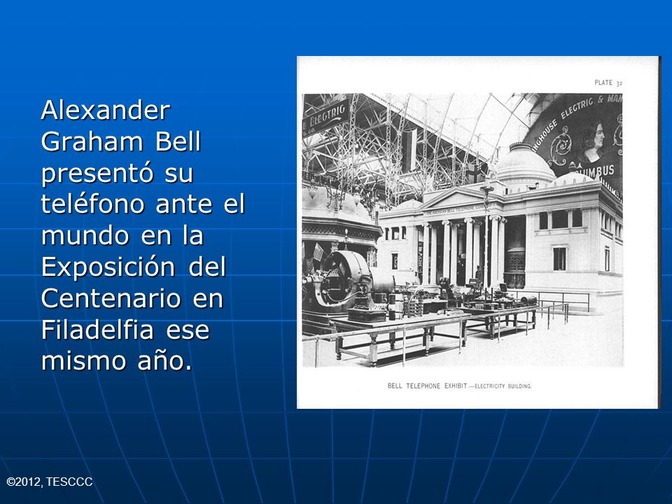 Alexander Graham Bell presentó su teléfono ante el mundo en la Exposición del Centenario en Filadelfia ese mismo año.