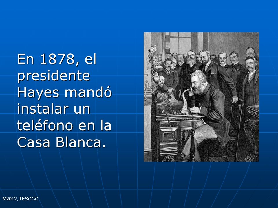 En 1878, el presidente Hayes mandó instalar un teléfono en la Casa Blanca.