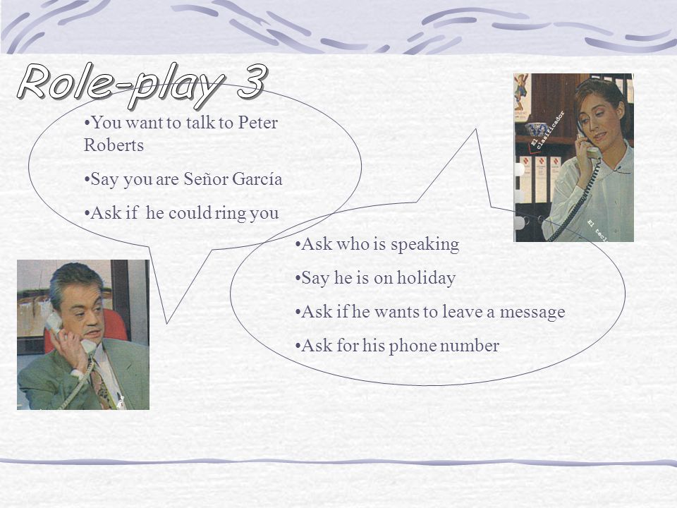 Role-play 3 You want to talk to Peter Roberts Say you are Señor García