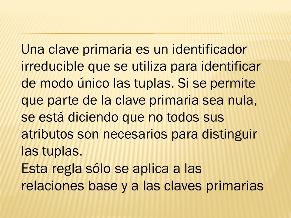 Una clave primaria es un identificador irreducible que se utiliza para identificar de modo único las tuplas. Si se permite que parte de la clave primaria sea nula, se está diciendo que no todos sus atributos son necesarios para distinguir las tuplas.