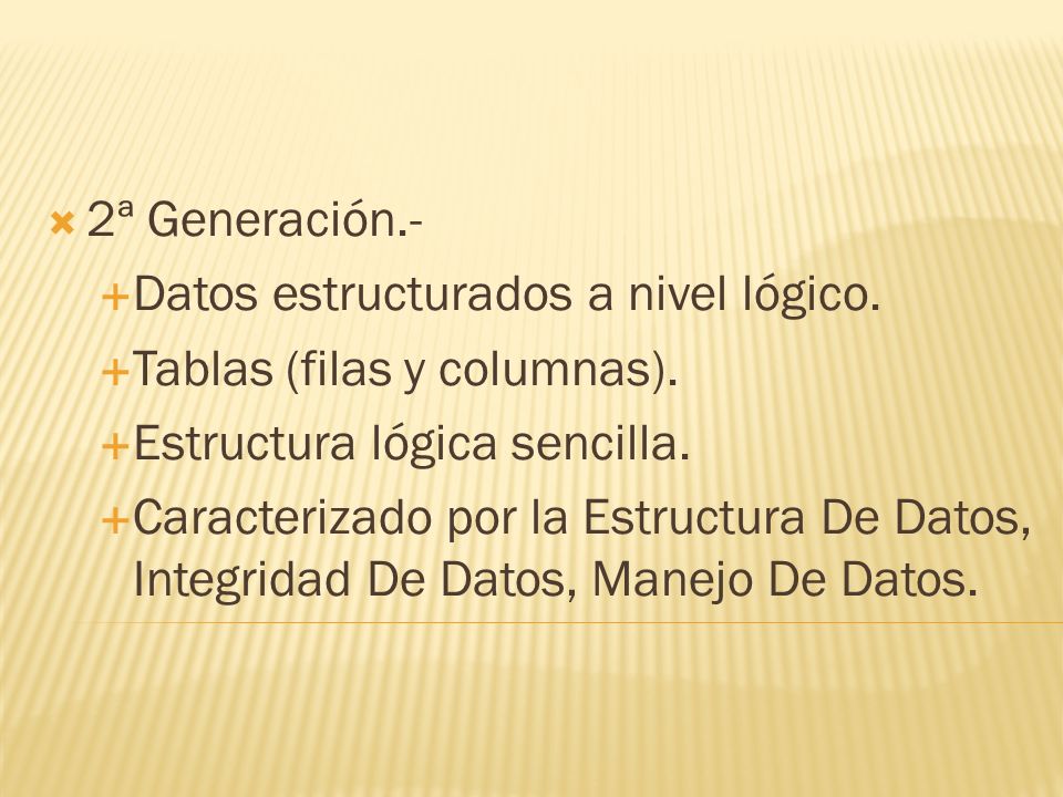 2ª Generación.- Datos estructurados a nivel lógico. Tablas (filas y columnas). Estructura lógica sencilla.