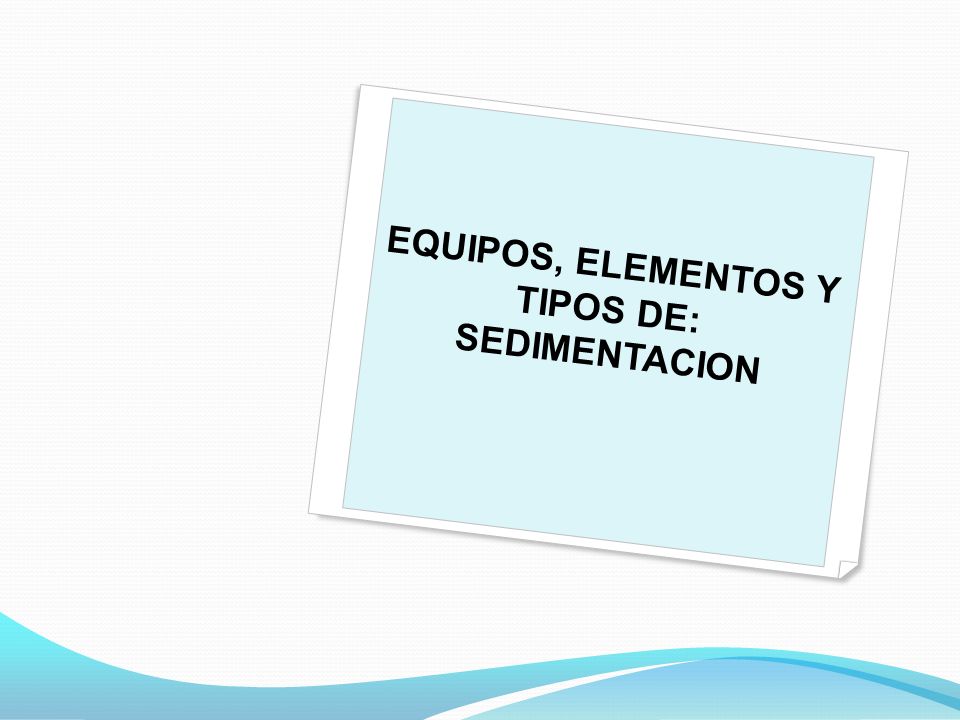 EQUIPOS, ELEMENTOS Y TIPOS DE: SEDIMENTACION
