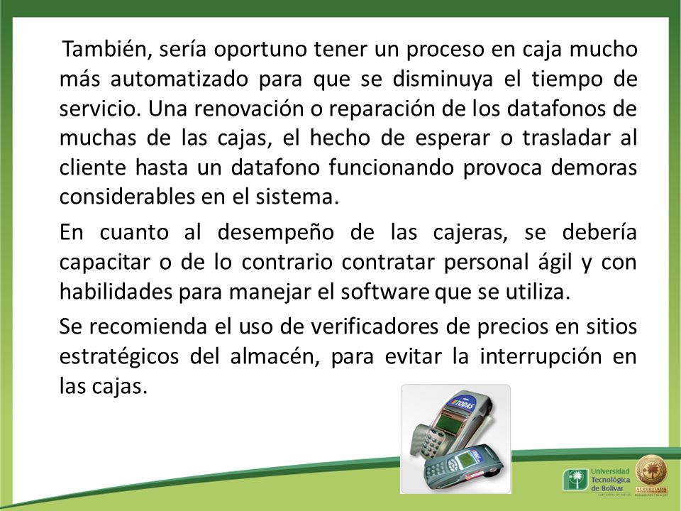 También, sería oportuno tener un proceso en caja mucho más automatizado para que se disminuya el tiempo de servicio.