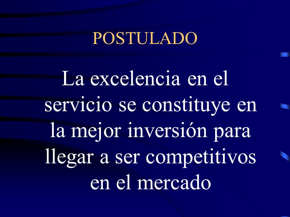POSTULADO La excelencia en el servicio se constituye en la mejor inversión para llegar a ser competitivos en el mercado.