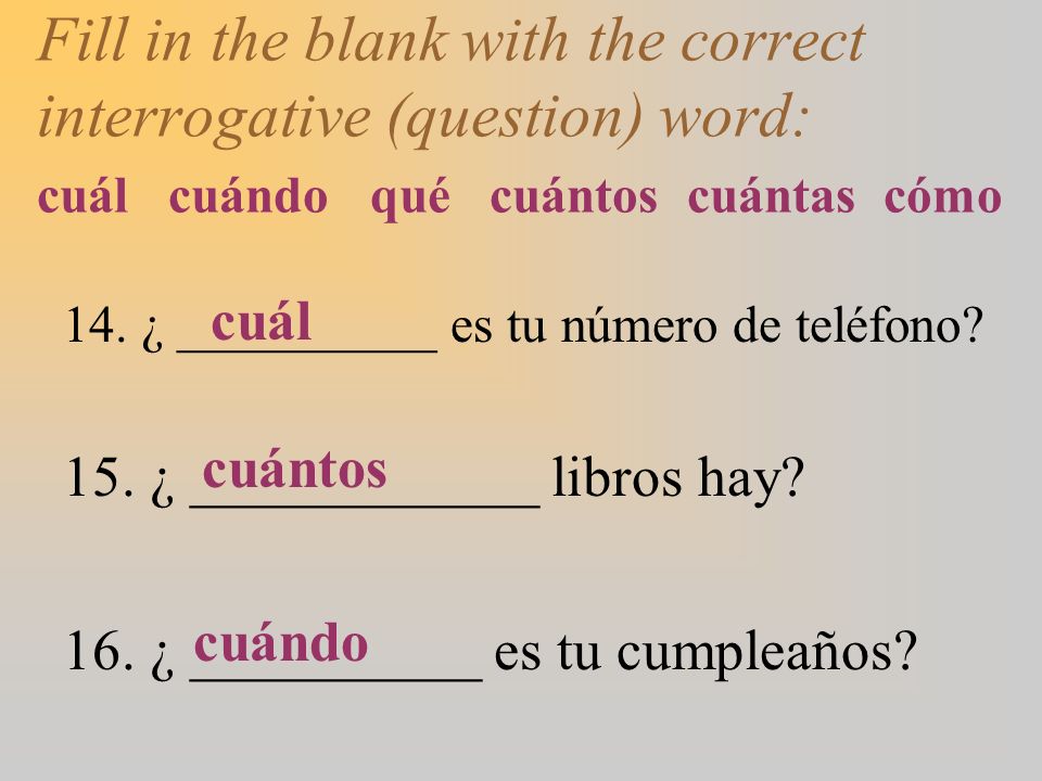Fill in the blank with the correct interrogative (question) word: cuál cuándo qué cuántos cuántas cómo
