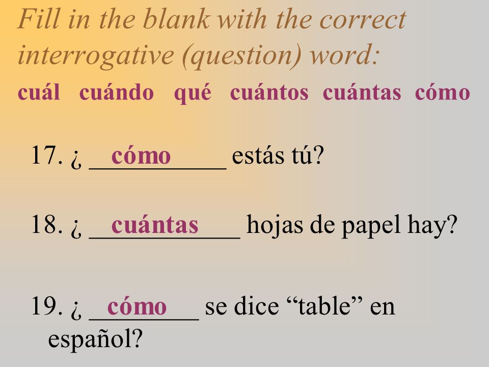 Fill in the blank with the correct interrogative (question) word: cuál cuándo qué cuántos cuántas cómo