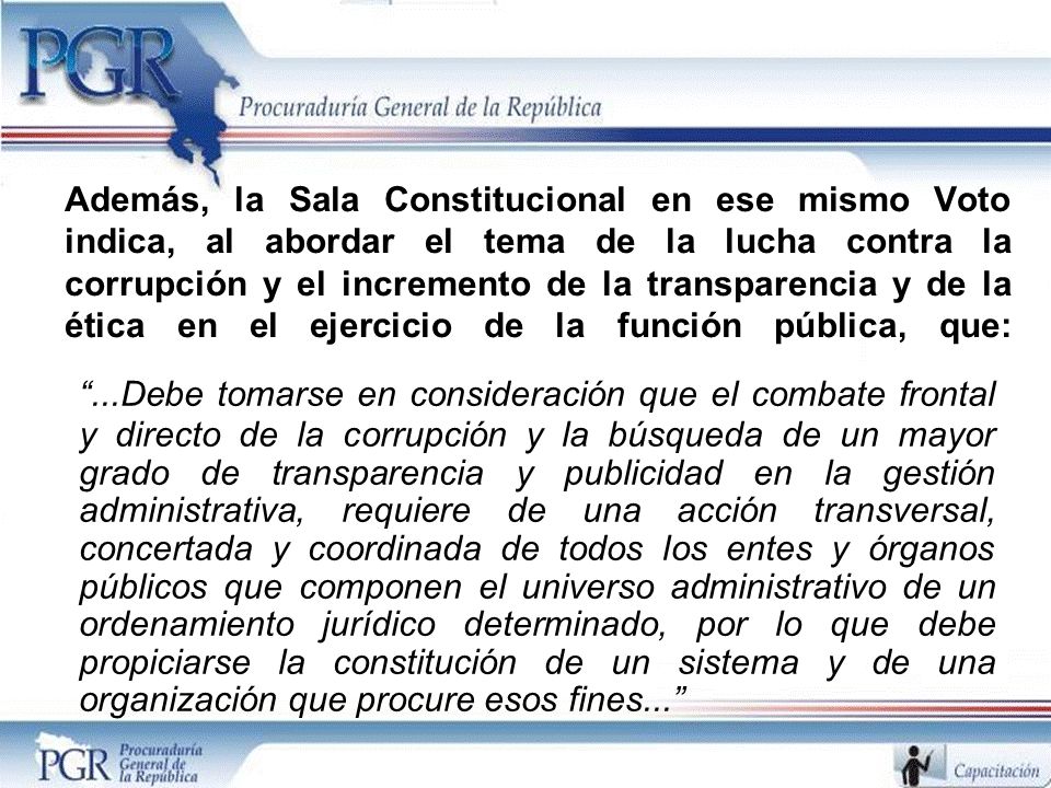 Además, la Sala Constitucional en ese mismo Voto indica, al abordar el tema de la lucha contra la corrupción y el incremento de la transparencia y de la ética en el ejercicio de la función pública, que: