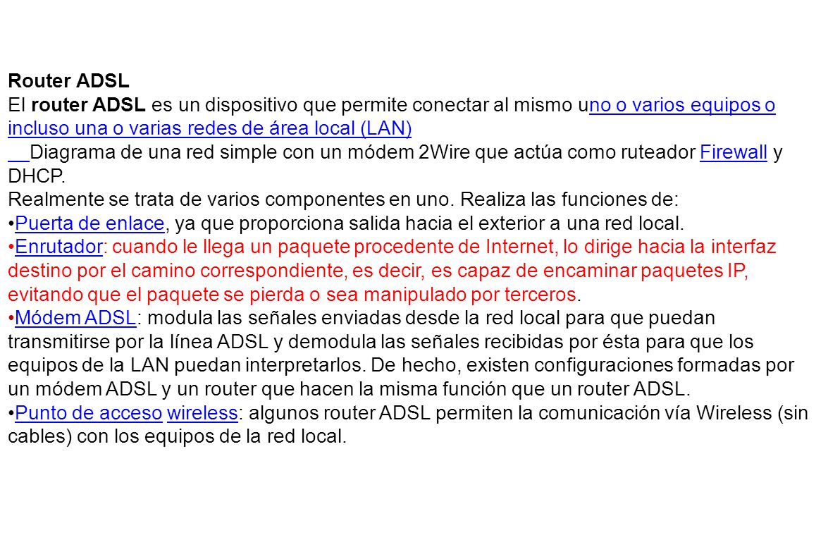 Router ADSL El router ADSL es un dispositivo que permite conectar al mismo uno o varios equipos o incluso una o varias redes de área local (LAN)