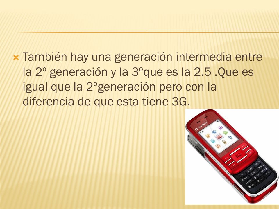 También hay una generación intermedia entre la 2º generación y la 3ºque es la 2.5 .Que es igual que la 2ºgeneración pero con la diferencia de que esta tiene 3G.